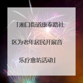 湘口街道康泰路社区为老年居民开展音乐疗愈坊活动